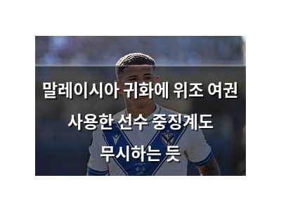 말레이시아 귀화에 위조 여권 사용한 선수 중징계도 무시하는 듯