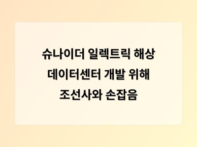 슈나이더 일렉트릭 해상 데이터센터 개발 위해 조선사와 손잡음