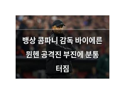 뱅상 콤파니 감독 바이에른 뮌헨 공격진 부진에 분통 터짐