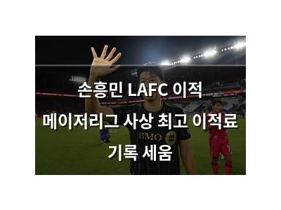 손흥민 LAFC 이적 메이저리그 사상 최고 이적료 기록 세움