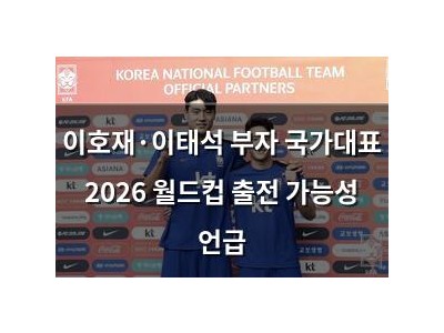 이호재·이태석 부자 국가대표 2026 월드컵 출전 가능성 언급
