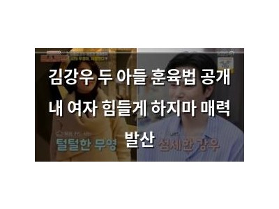 김강우 두 아들 훈육법 공개 내 여자 힘들게 하지마 매력 발산