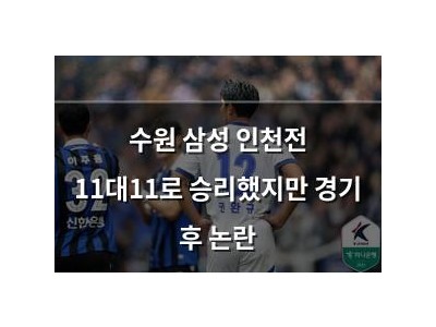 수원 삼성 인천전 11대11로 승리했지만 경기 후 논란