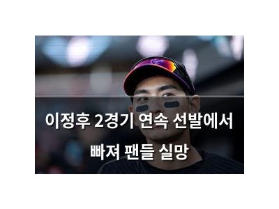 이정후 2경기 연속 선발에서 빠져 팬들 실망