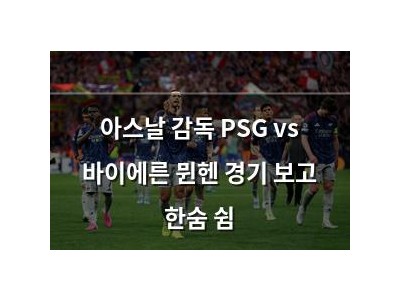 아스날 감독 PSG vs 바이에른 뮌헨 경기 보고 한숨 쉼