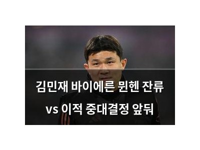 김민재 바이에른 뮌헨 잔류 vs 이적 중대결정 앞둬