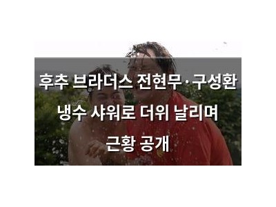 후추 브라더스 전현무·구성환 냉수 샤워로 더위 날리며 근황 공개
