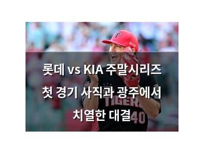 롯데 vs KIA 주말시리즈 첫 경기 사직과 광주에서 치열한 대결
