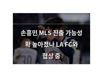 손흥민 MLS 진출 가능성 확 높아졌나 LA FC와 협상 중