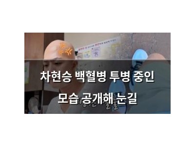 차현승 백혈병 투병 중인 모습 공개해 눈길