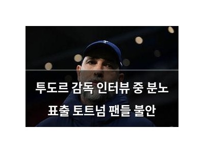 투도르 감독 인터뷰 중 분노 표출 토트넘 팬들 불안
