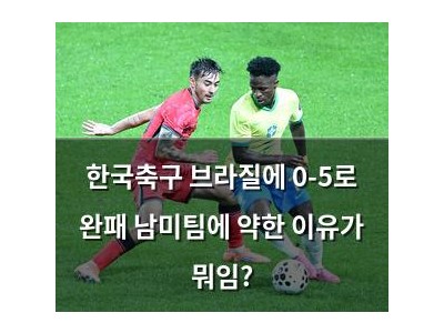 한국축구 브라질에 0-5로 완패 남미팀에 약한 이유가 뭐임?