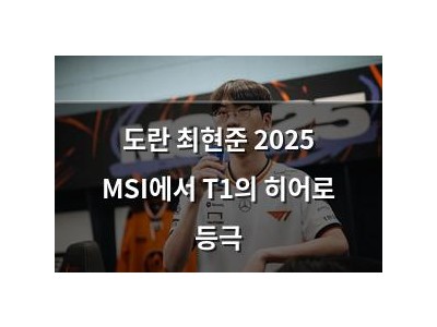 도란 최현준 2025 MSI에서 T1의 히어로 등극