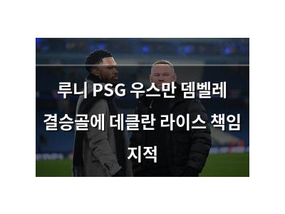 루니 PSG 우스만 뎀벨레 결승골에 데클란 라이스 책임 지적
