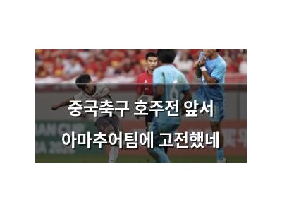 중국축구 호주전 앞서 아마추어팀에 고전했네