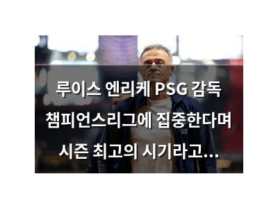 루이스 엔리케 PSG 감독 챔피언스리그에 집중한다며 시즌 최고의 시기라고 말함