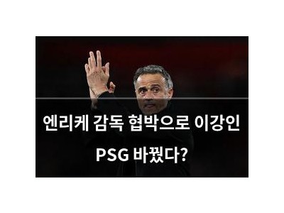엔리케 감독 협박으로 이강인 PSG 바꿨다?