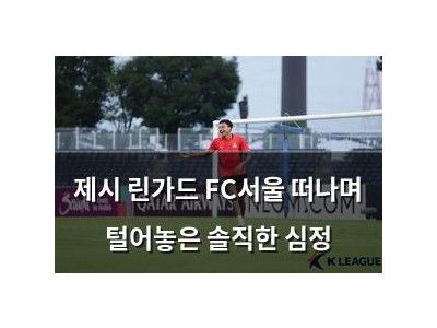 제시 린가드 FC서울 떠나며 털어놓은 솔직한 심정