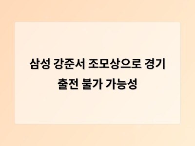 삼성 강준서 조모상으로 경기 출전 불가 가능성