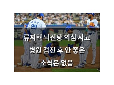 류지혁 뇌진탕 의심 사고 병원 검진 후 안 좋은 소식은 없음
