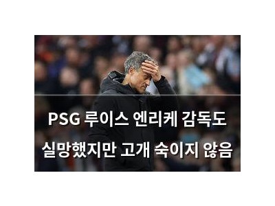 PSG 루이스 엔리케 감독도 실망했지만 고개 숙이지 않음