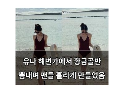 유나 해변가에서 황금골반 뽐내며 팬들 홀리게 만들었음